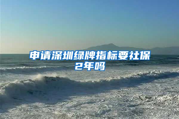 申请深圳绿牌指标要社保2年吗