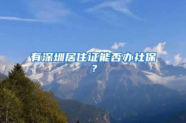 有深圳居住证能否办社保？