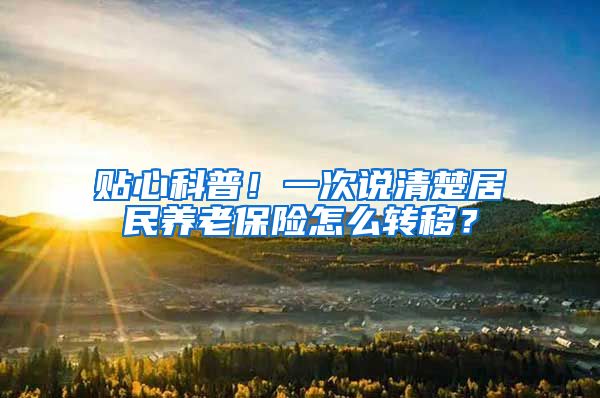 贴心科普！一次说清楚居民养老保险怎么转移？