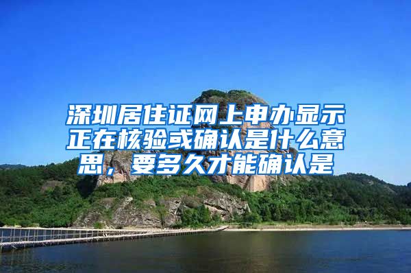 深圳居住证网上申办显示正在核验或确认是什么意思，要多久才能确认是