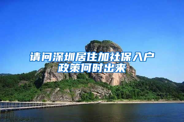 请问深圳居住加社保入户政策何时出来