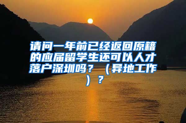 请问一年前已经返回原籍的应届留学生还可以人才落户深圳吗？（异地工作）？