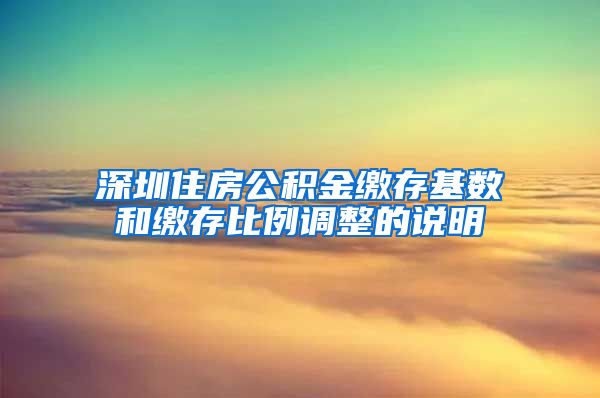 深圳住房公积金缴存基数和缴存比例调整的说明