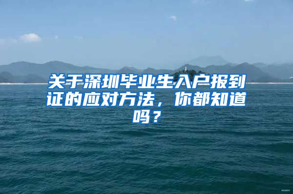 关于深圳毕业生入户报到证的应对方法，你都知道吗？