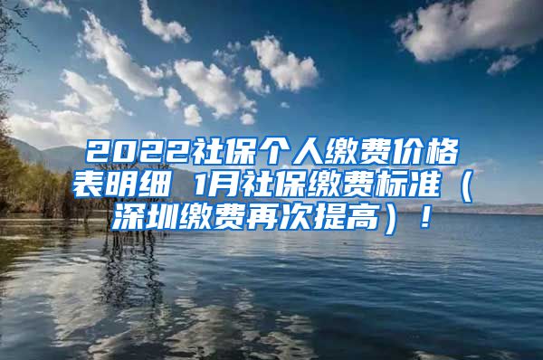 2022社保个人缴费价格表明细 1月社保缴费标准（深圳缴费再次提高）！