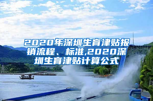 2020年深圳生育津贴报销流程、标准,2020深圳生育津贴计算公式