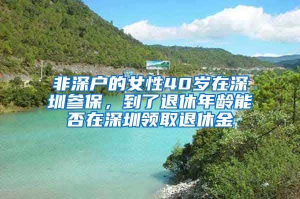 非深户的女性40岁在深圳参保，到了退休年龄能否在深圳领取退休金