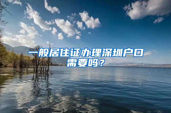 一般居住证办理深圳户口需要吗？