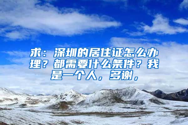 求：深圳的居住证怎么办理？都需要什么条件？我是一个人，多谢，