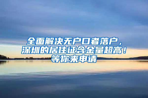 全面解决无户口者落户，深圳的居住证含金量超高！等你来申请