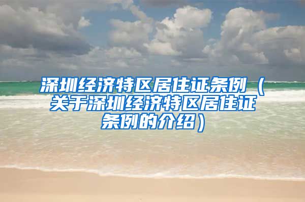 深圳经济特区居住证条例（关于深圳经济特区居住证条例的介绍）