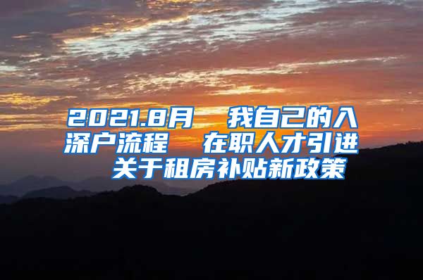 2021.8月  我自己的入深户流程  在职人才引进  关于租房补贴新政策