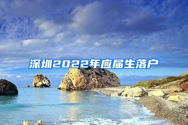 深圳2022年应届生落户