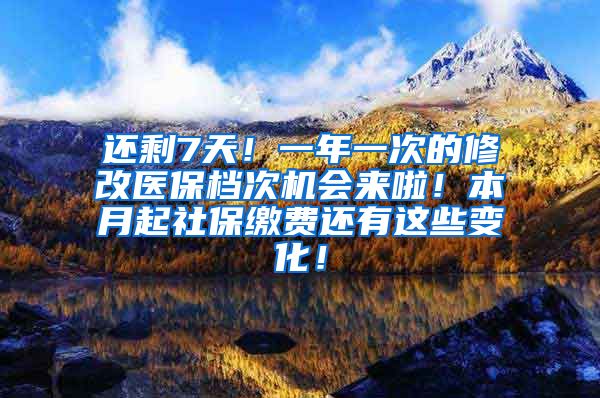 还剩7天！一年一次的修改医保档次机会来啦！本月起社保缴费还有这些变化！