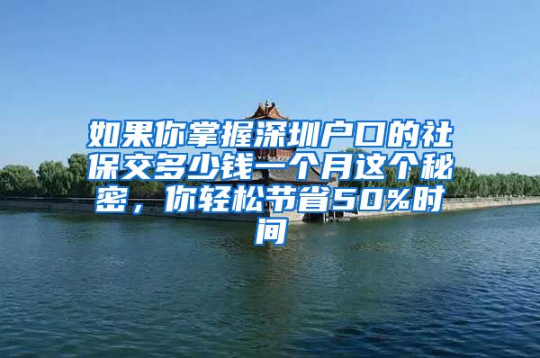 如果你掌握深圳户口的社保交多少钱一个月这个秘密，你轻松节省50%时间