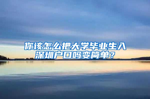 你该怎么把大学毕业生入深圳户口吗变简单？