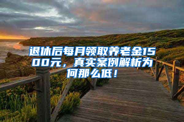 退休后每月领取养老金1500元，真实案例解析为何那么低！