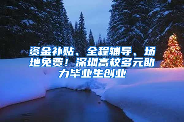 资金补贴、全程辅导、场地免费！深圳高校多元助力毕业生创业