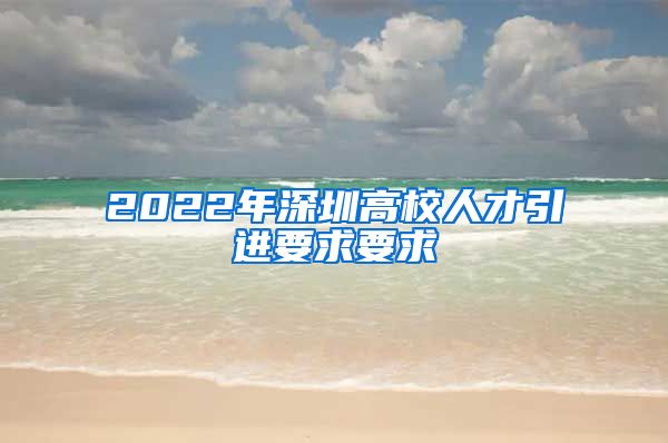 2022年深圳高校人才引进要求要求