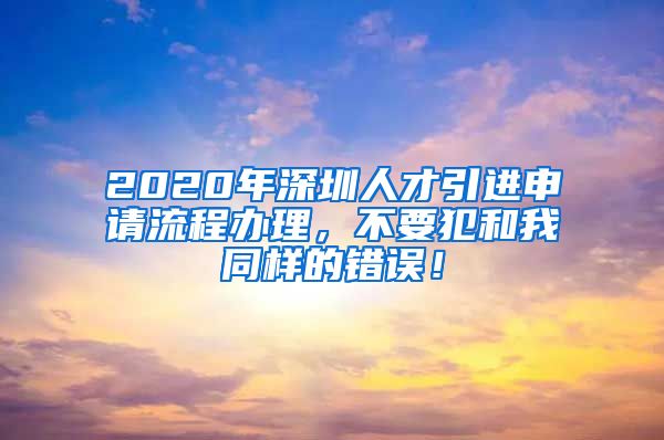 2020年深圳人才引进申请流程办理，不要犯和我同样的错误！