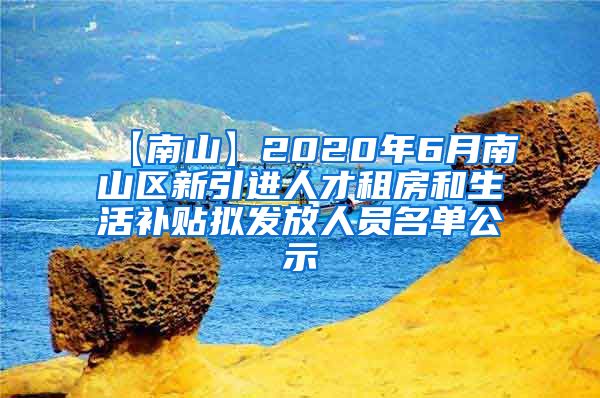 【南山】2020年6月南山区新引进人才租房和生活补贴拟发放人员名单公示