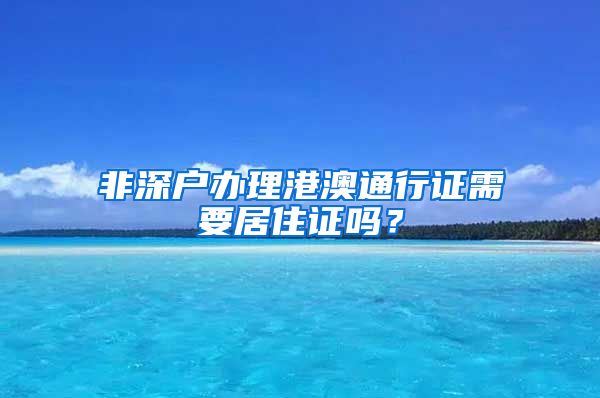 非深户办理港澳通行证需要居住证吗？