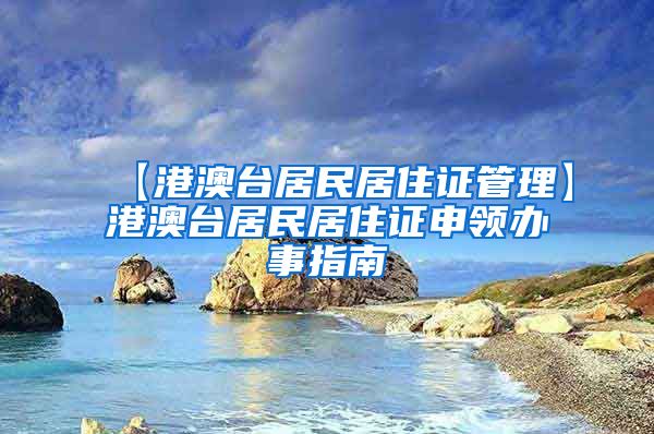 【港澳台居民居住证管理】港澳台居民居住证申领办事指南