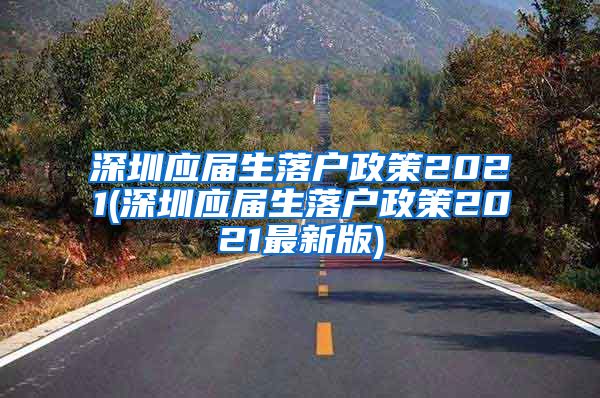 深圳应届生落户政策2021(深圳应届生落户政策2021最新版)