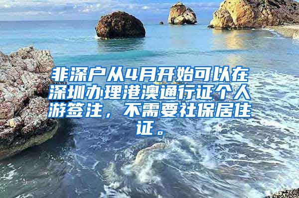 非深户从4月开始可以在深圳办理港澳通行证个人游签注，不需要社保居住证。