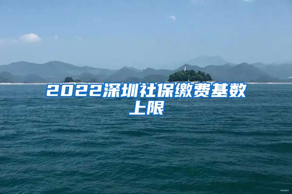 2022深圳社保缴费基数上限