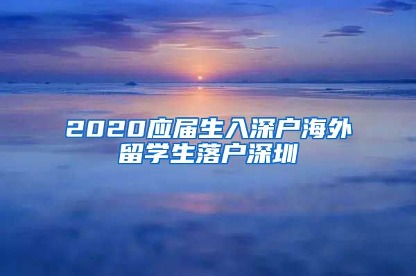 2020应届生入深户海外留学生落户深圳