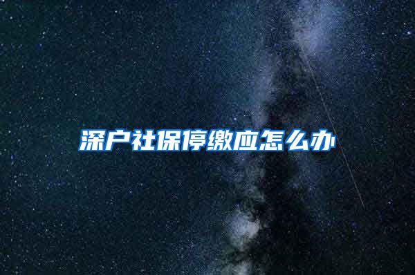 深户社保停缴应怎么办