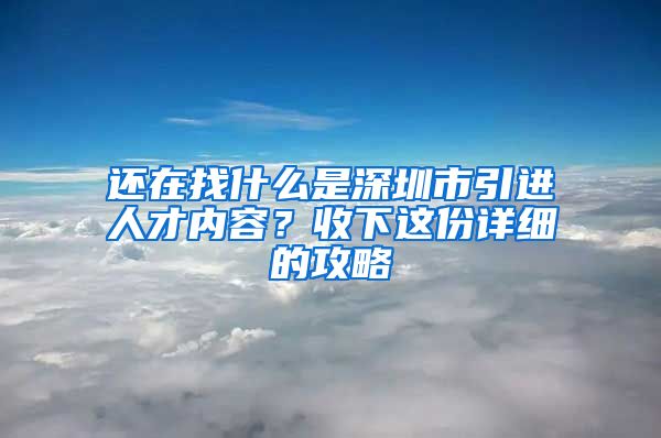 还在找什么是深圳市引进人才内容？收下这份详细的攻略