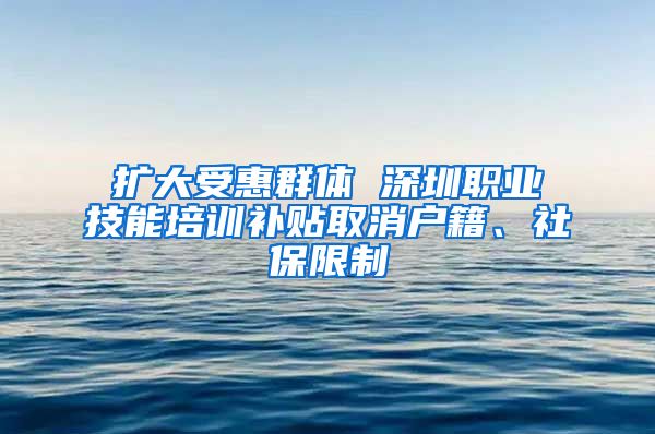 扩大受惠群体 深圳职业技能培训补贴取消户籍、社保限制