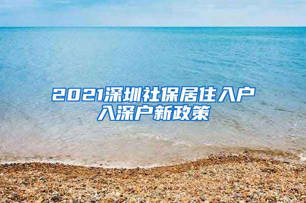 2021深圳社保居住入户入深户新政策