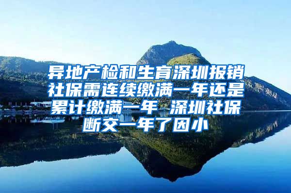 异地产检和生育深圳报销社保需连续缴满一年还是累计缴满一年 深圳社保断交一年了因小