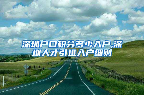 深圳户口积分多少入户,深圳人才引进入户细则