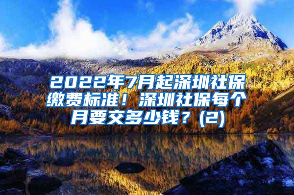 2022年7月起深圳社保缴费标准！深圳社保每个月要交多少钱？(2)