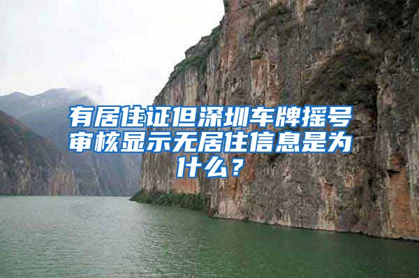 有居住证但深圳车牌摇号审核显示无居住信息是为什么？