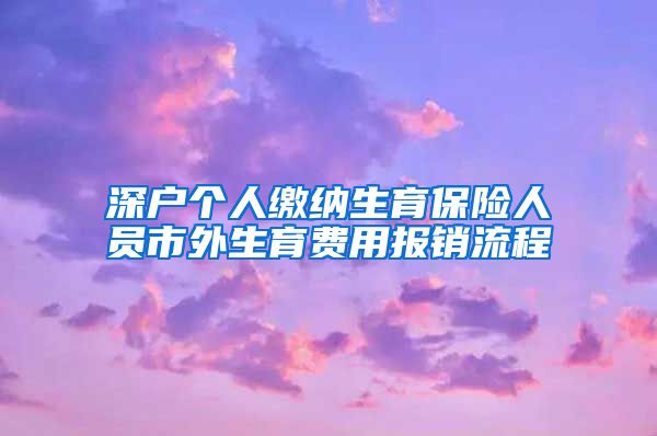 深户个人缴纳生育保险人员市外生育费用报销流程