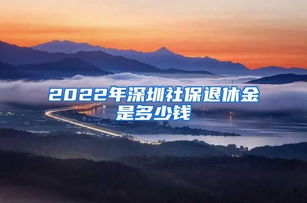 2022年深圳社保退休金是多少钱