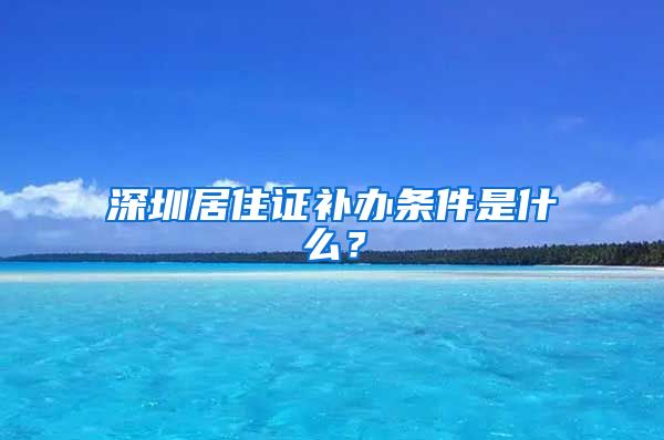 深圳居住证补办条件是什么？