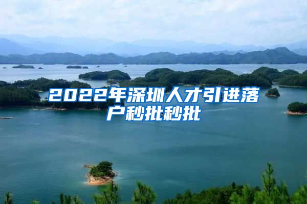 2022年深圳人才引进落户秒批秒批