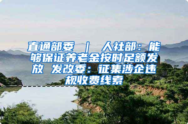 直通部委 ｜ 人社部：能够保证养老金按时足额发放 发改委：征集涉企违规收费线索