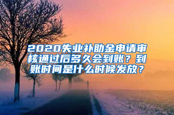 2020失业补助金申请审核通过后多久会到账？到账时间是什么时候发放？