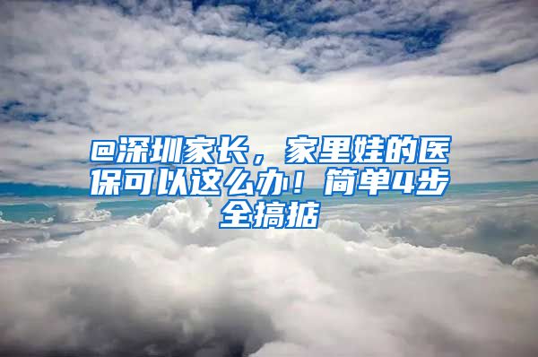 @深圳家长，家里娃的医保可以这么办！简单4步全搞掂