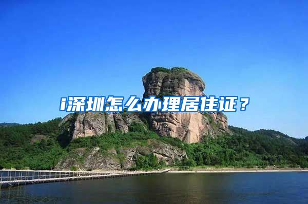 i深圳怎么办理居住证？