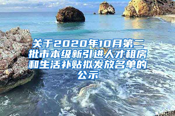 关于2020年10月第二批市本级新引进人才租房和生活补贴拟发放名单的公示