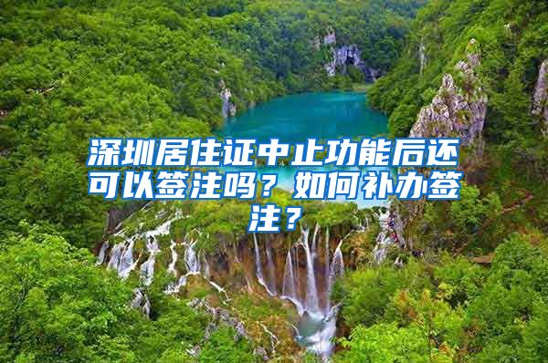 深圳居住证中止功能后还可以签注吗？如何补办签注？