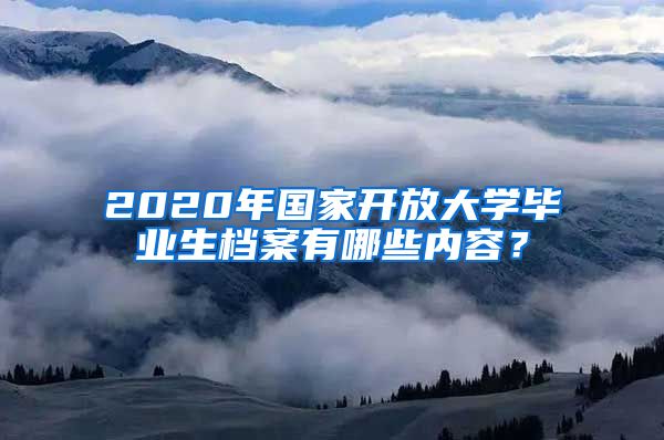 2020年国家开放大学毕业生档案有哪些内容？